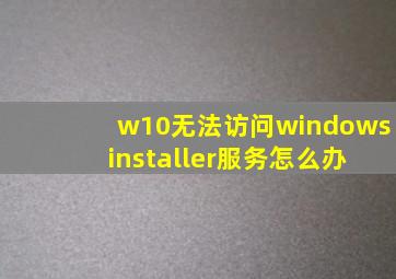 w10无法访问windows installer服务怎么办